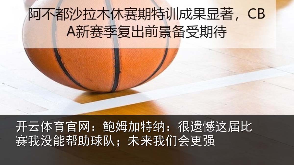 开云体育官网:鲍姆加特纳:很遗憾这届比赛我没能帮助球队;未来我们会更强