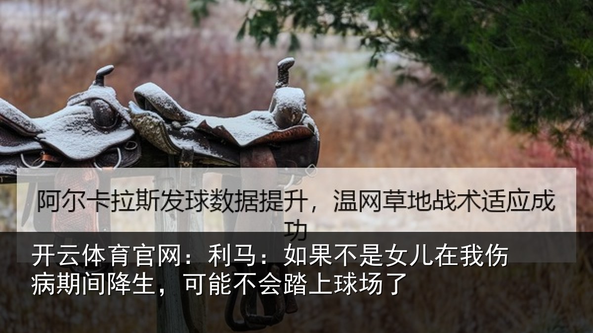 开云体育官网:利马:如果不是女儿在我伤病期间降生,可能不会踏上球场了