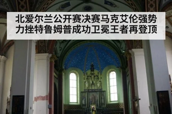 北爱尔兰公开赛决赛马克艾伦强势力挫特鲁姆普成功卫冕王者再登顶
