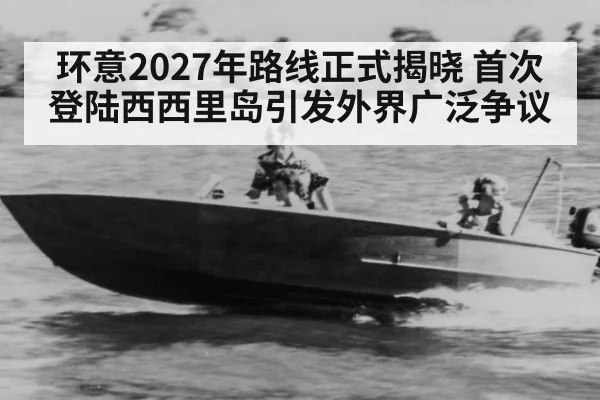 环意2027年路线正式揭晓 首次登陆西西里岛引发外界广泛争议